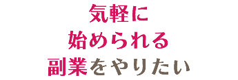 気軽に 始められる 副業をやりたい